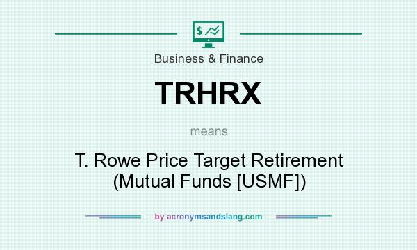 What does TRHRX mean? It stands for T. Rowe Price Target Retirement (Mutual Funds [USMF])