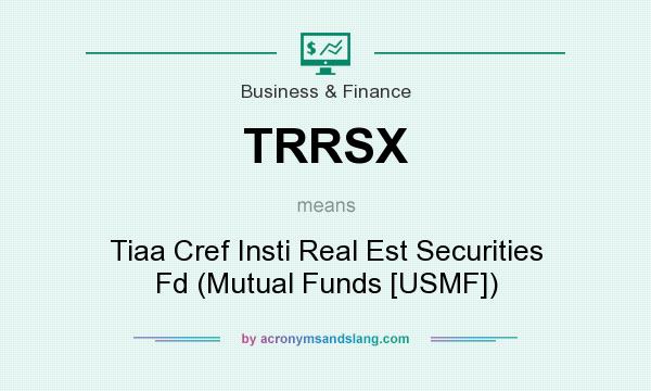 What does TRRSX mean? It stands for Tiaa Cref Insti Real Est Securities Fd (Mutual Funds [USMF])