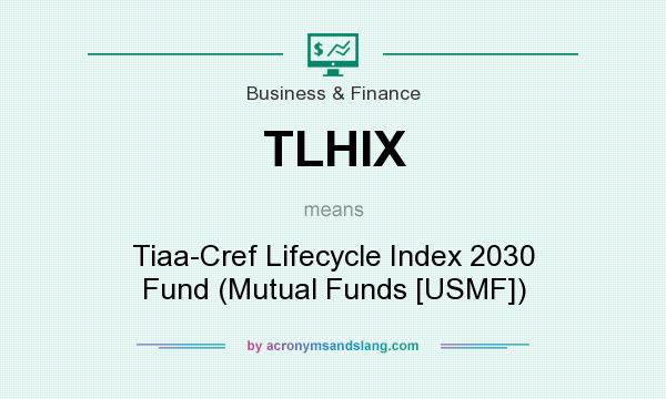 What does TLHIX mean? It stands for Tiaa-Cref Lifecycle Index 2030 Fund (Mutual Funds [USMF])