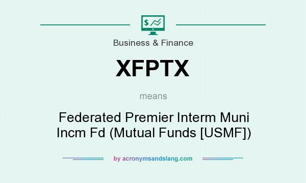 What does XFPTX mean? It stands for Federated Premier Interm Muni Incm Fd (Mutual Funds [USMF])