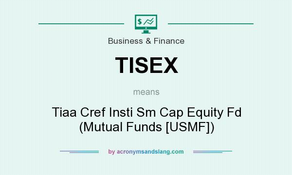 What does TISEX mean? It stands for Tiaa Cref Insti Sm Cap Equity Fd (Mutual Funds [USMF])