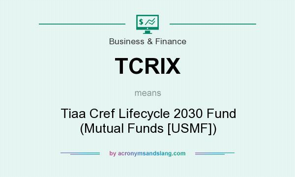 What does TCRIX mean? It stands for Tiaa Cref Lifecycle 2030 Fund (Mutual Funds [USMF])