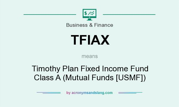 What does TFIAX mean? It stands for Timothy Plan Fixed Income Fund Class A (Mutual Funds [USMF])