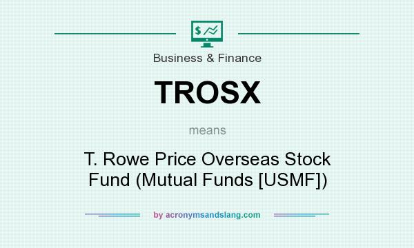 What does TROSX mean? It stands for T. Rowe Price Overseas Stock Fund (Mutual Funds [USMF])