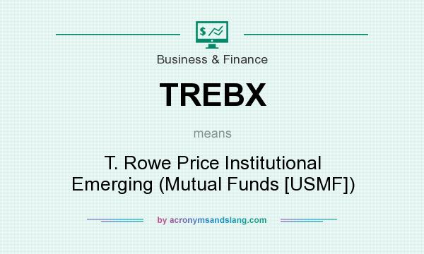 What does TREBX mean? It stands for T. Rowe Price Institutional Emerging (Mutual Funds [USMF])