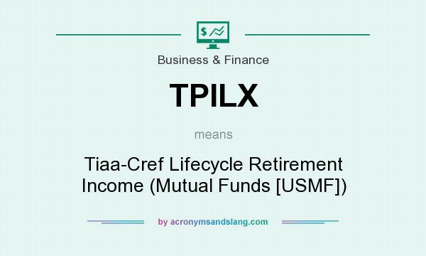 What does TPILX mean? It stands for Tiaa-Cref Lifecycle Retirement Income (Mutual Funds [USMF])