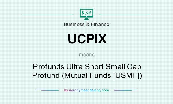 What does UCPIX mean? It stands for Profunds Ultra Short Small Cap Profund (Mutual Funds [USMF])