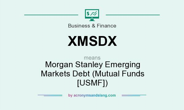What does XMSDX mean? It stands for Morgan Stanley Emerging Markets Debt (Mutual Funds [USMF])