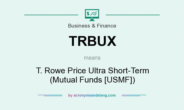 What does TRBUX mean? It stands for T. Rowe Price Ultra Short-Term (Mutual Funds [USMF])