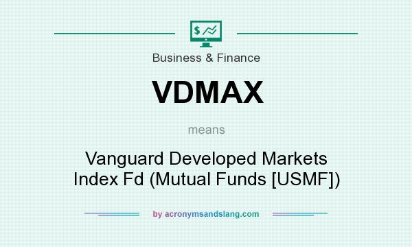 What does VDMAX mean? It stands for Vanguard Developed Markets Index Fd (Mutual Funds [USMF])