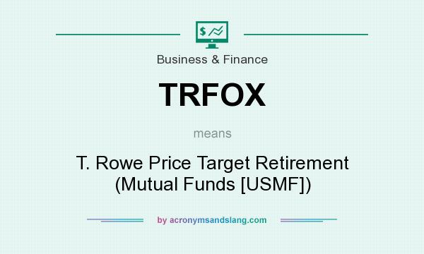 What does TRFOX mean? It stands for T. Rowe Price Target Retirement (Mutual Funds [USMF])