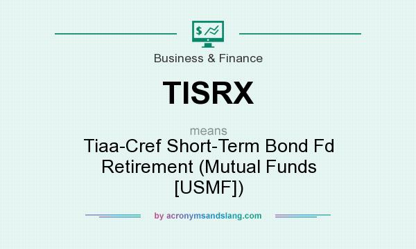 What does TISRX mean? It stands for Tiaa-Cref Short-Term Bond Fd Retirement (Mutual Funds [USMF])
