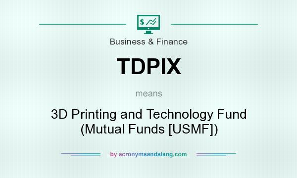What does TDPIX mean? It stands for 3D Printing and Technology Fund (Mutual Funds [USMF])