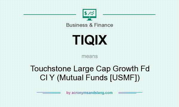 What does TIQIX mean? It stands for Touchstone Large Cap Growth Fd Cl Y (Mutual Funds [USMF])