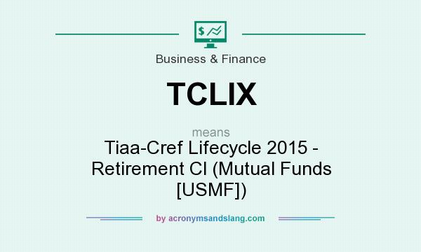 What does TCLIX mean? It stands for Tiaa-Cref Lifecycle 2015 - Retirement Cl (Mutual Funds [USMF])