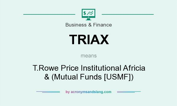 What does TRIAX mean? It stands for T.Rowe Price Institutional Africia & (Mutual Funds [USMF])