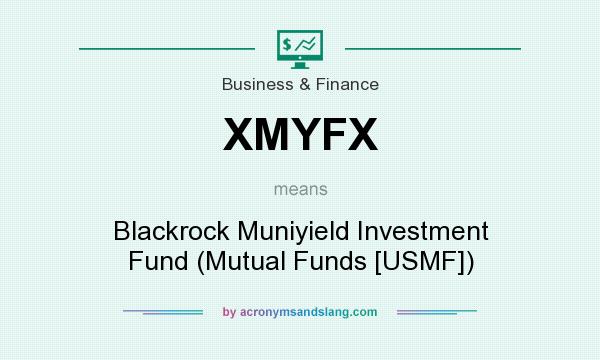 What does XMYFX mean? It stands for Blackrock Muniyield Investment Fund (Mutual Funds [USMF])