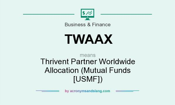 What does TWAAX mean? It stands for Thrivent Partner Worldwide Allocation (Mutual Funds [USMF])