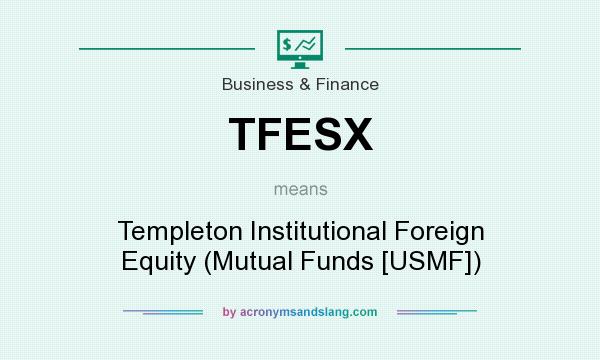 What does TFESX mean? It stands for Templeton Institutional Foreign Equity (Mutual Funds [USMF])