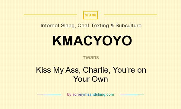 What does KMACYOYO mean? It stands for Kiss My Ass, Charlie, You`re on Your Own