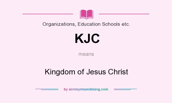 What does KJC mean? It stands for Kingdom of Jesus Christ