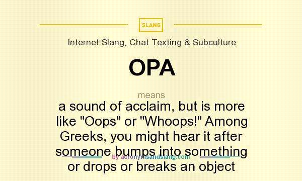 What does OPA mean? It stands for a sound of acclaim, but is more like Oops or Whoops! Among Greeks, you might hear it after someone bumps into something or drops or breaks an object