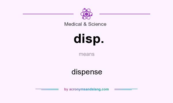disp dispense in Medical Science by AcronymsAndSlang com