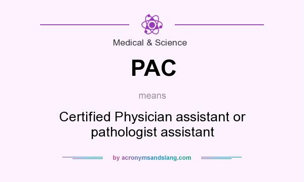 What does PAC mean? It stands for Certified Physician assistant or pathologist assistant