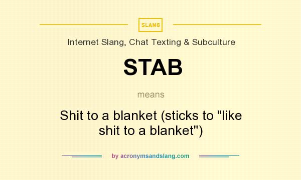 What does STAB mean? It stands for Shit to a blanket (sticks to like shit to a blanket)