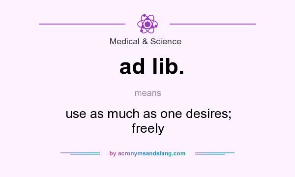 What does ad lib. mean? It stands for use as much as one desires; freely