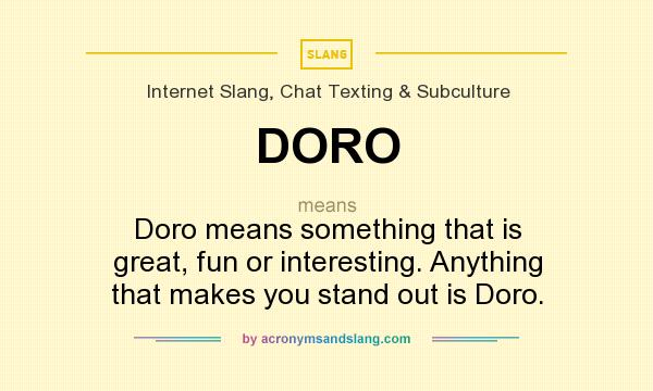 What does DORO mean? It stands for Doro means something that is great, fun or interesting. Anything that makes you stand out is Doro.