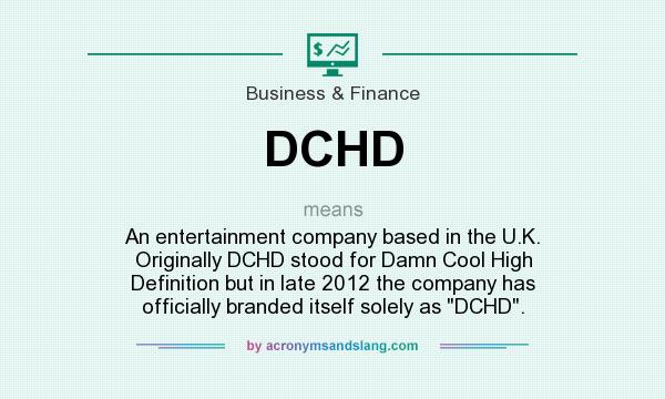 What does DCHD mean? It stands for An entertainment company based in the U.K. Originally DCHD stood for Damn Cool High Definition but in late 2012 the company has officially branded itself solely as 