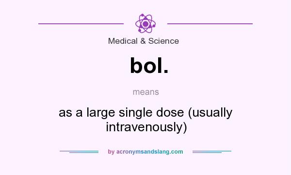 What does bol. mean? It stands for as a large single dose (usually intravenously)
