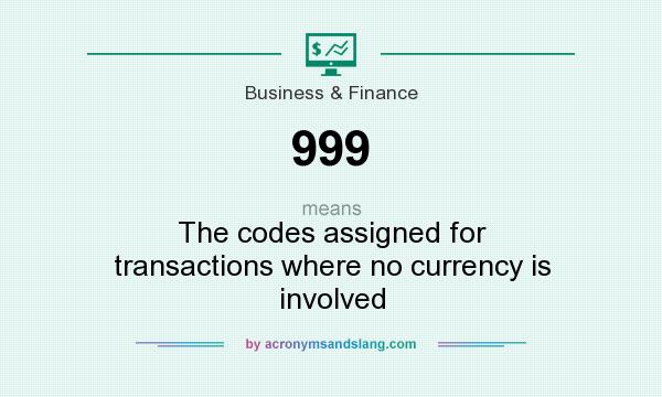 What does 999 mean? It stands for The codes assigned for transactions where no currency is involved
