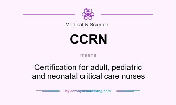 What does CCRN mean? It stands for Certification for adult, pediatric and neonatal critical care nurses