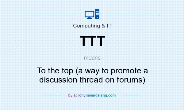 What does TTT mean? It stands for To the top (a way to promote a discussion thread on forums)
