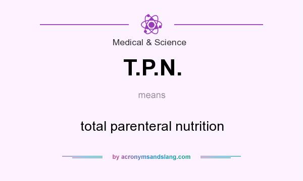 What does T.P.N. mean? It stands for total parenteral nutrition