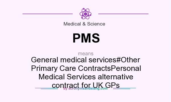 What does PMS mean? It stands for General medical services#Other Primary Care ContractsPersonal Medical Services alternative contract for UK GPs