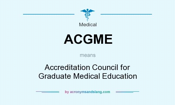 What does ACGME mean? It stands for Accreditation Council for Graduate Medical Education