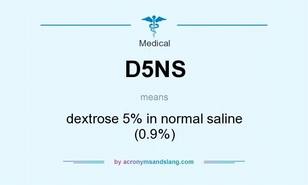 What does D5NS mean? It stands for dextrose 5% in normal saline (0.9%)