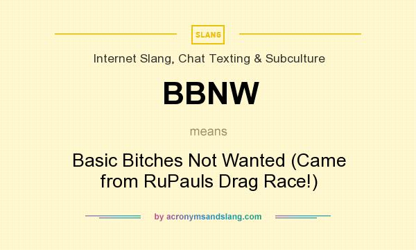 What does BBNW mean? It stands for Basic Bitches Not Wanted (Came from RuPauls Drag Race!)