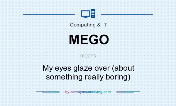 What does MEGO mean? It stands for My eyes glaze over (about something really boring)