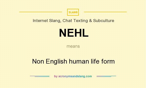What does NEHL mean? It stands for Non English human life form