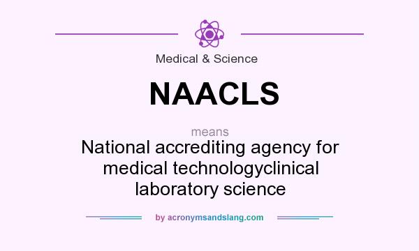 What does NAACLS mean? It stands for National accrediting agency for medical technologyclinical laboratory science