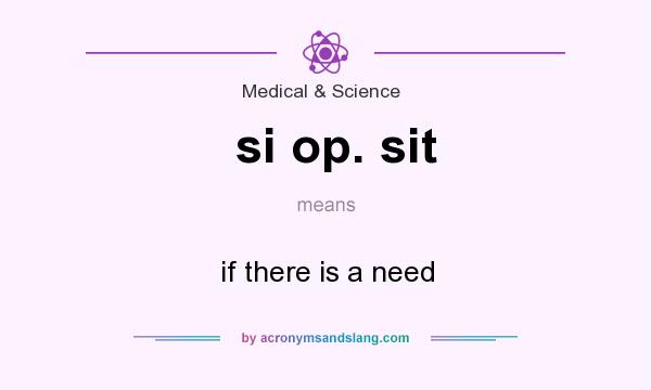 What does si op. sit mean? It stands for if there is a need