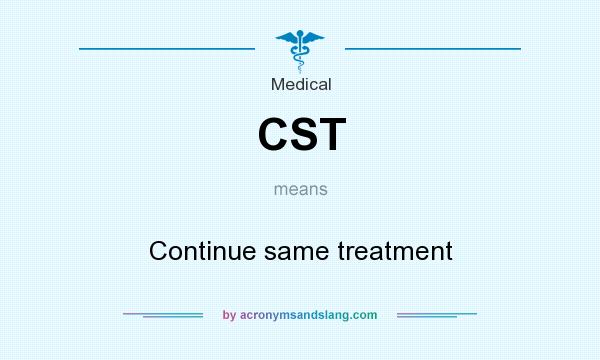 What does CST mean? It stands for Continue same treatment