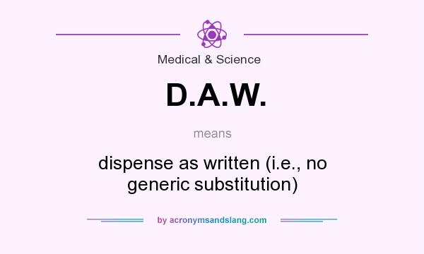 What does D.A.W. mean? It stands for dispense as written (i.e., no generic substitution)
