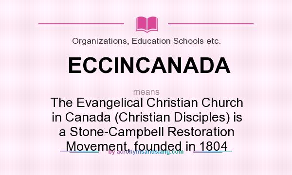 What does ECCINCANADA mean? It stands for The Evangelical Christian Church in Canada (Christian Disciples) is a Stone-Campbell Restoration Movement, founded in 1804