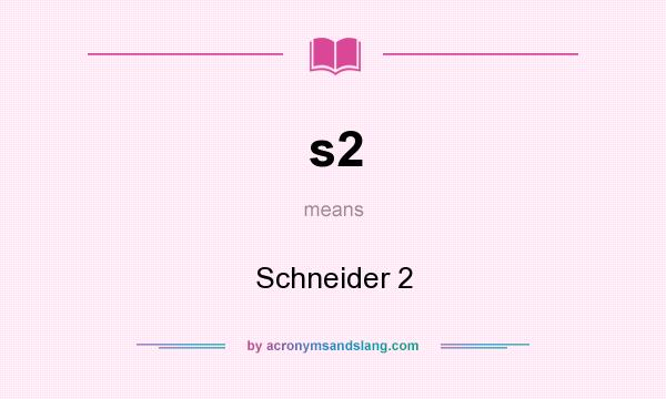 What does s2 mean? It stands for Schneider 2