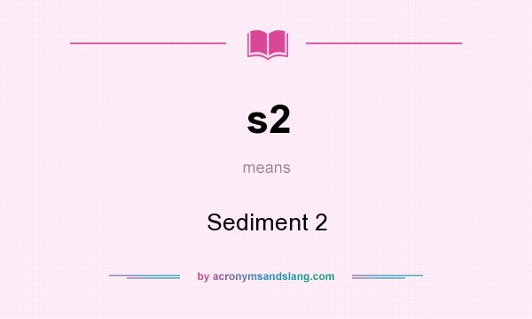 What does s2 mean? It stands for Sediment 2